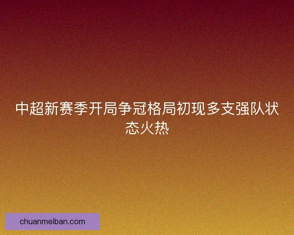 中超新赛季开局争冠格局初现多支强队状态火热 中超新赛季开局争冠格局初现多支强队状态火热