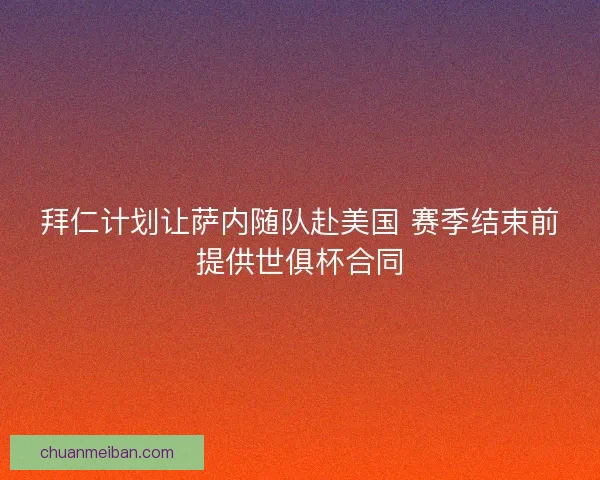 拜仁计划让萨内随队赴美国 赛季结束前提供世俱杯合同