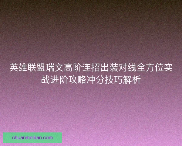 英雄联盟瑞文高阶连招出装对线全方位实战进阶攻略冲分技巧解析