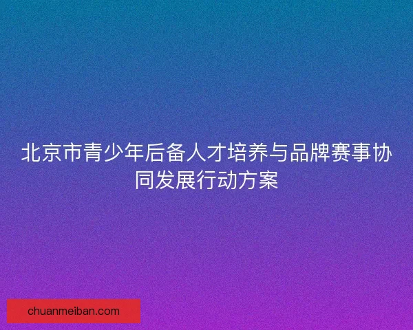 北京市青少年后备人才培养与品牌赛事协同发展行动方案