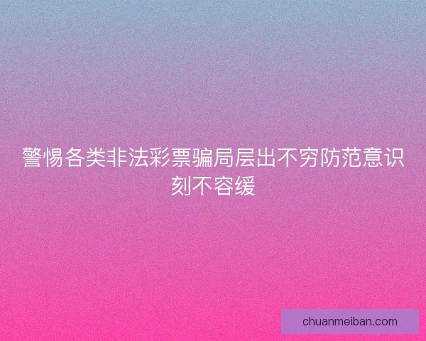 警惕各类非法彩票骗局层出不穷防范意识刻不容缓