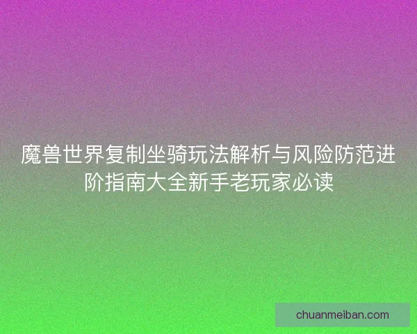 魔兽世界复制坐骑玩法解析与风险防范进阶指南大全新手老玩家必读