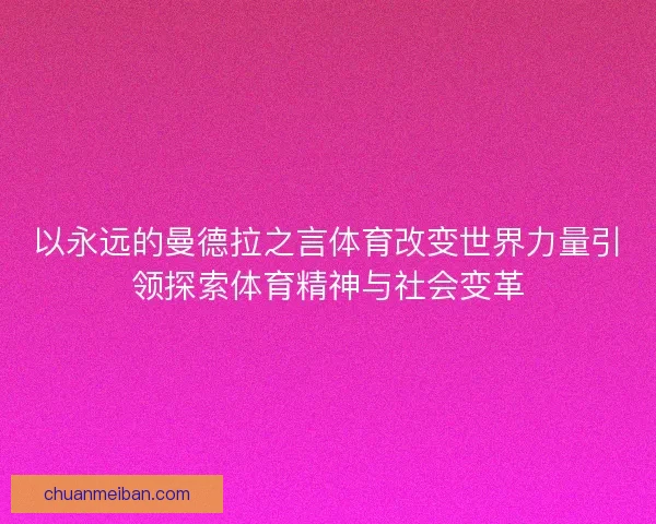 以永远的曼德拉之言体育改变世界力量引领探索体育精神与社会变革 以永远的曼德拉之言体育改变世界力量引领探索体育精神与社会变革