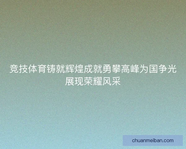 竞技体育铸就辉煌成就勇攀高峰为国争光展现荣耀风采