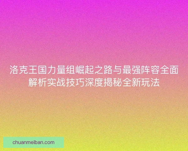 洛克王国力量组崛起之路与最强阵容全面解析实战技巧深度揭秘全新玩法