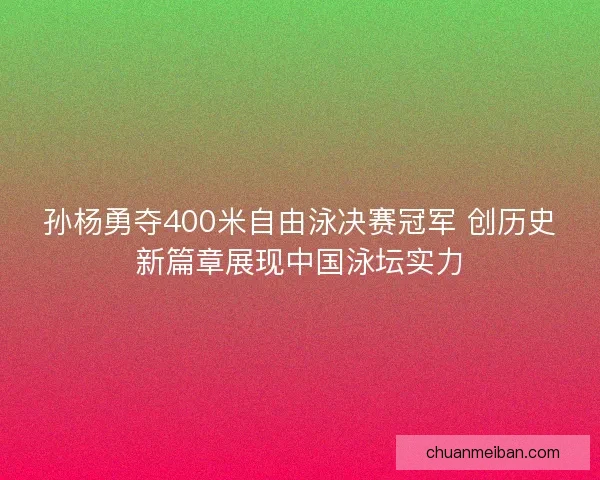 孙杨勇夺400米自由泳决赛冠军 创历史新篇章展现中国泳坛实力