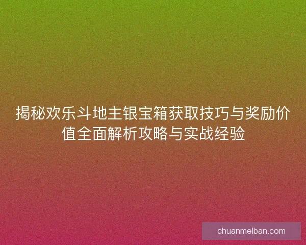 揭秘欢乐斗地主银宝箱获取技巧与奖励价值全面解析攻略与实战经验