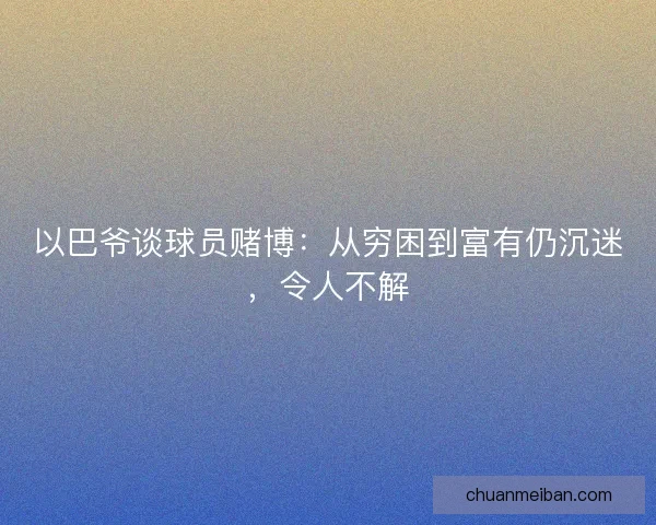 以巴爷谈球员赌博:从穷困到富有仍沉迷,令人不解 以巴爷谈球员赌博:从穷困到富有仍沉迷,令人不解