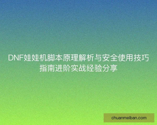 DNF娃娃机脚本原理解析与安全使用技巧指南进阶实战经验分享 DNF娃娃机脚本原理解析与安全使用技巧指南进阶实战经验分享